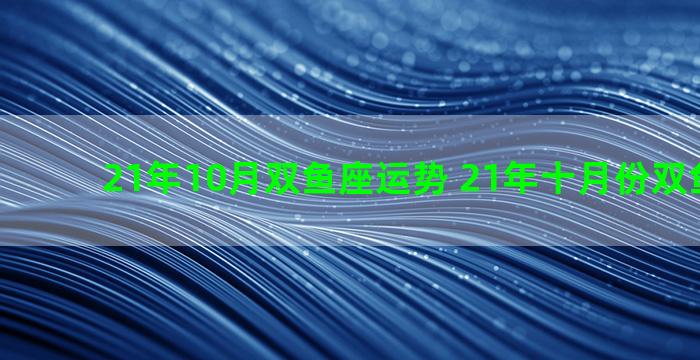 21年10月双鱼座运势 21年十月份双鱼座运势